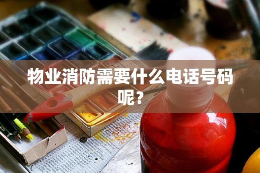 物业消防需要什么电话号码呢？