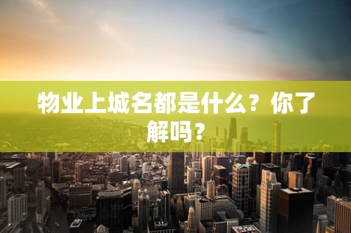 物业上城名都是什么？你了解吗？