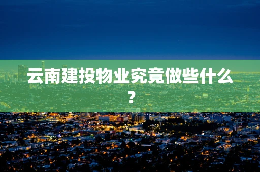 云南建投物业究竟做些什么？