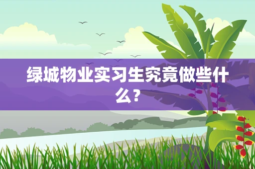 绿城物业实习生究竟做些什么？